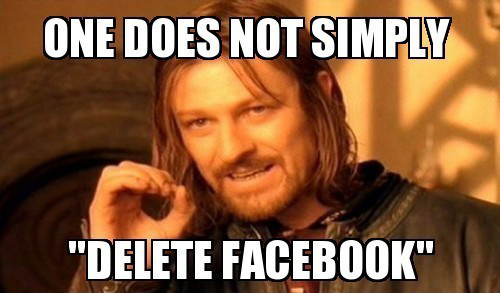 One Does Not Simply Delete Facebook